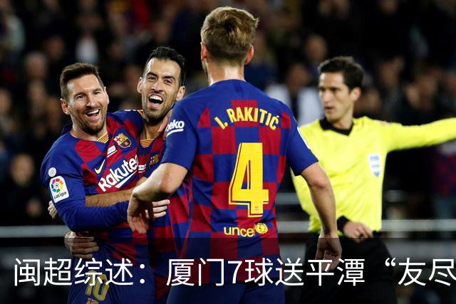 闽超综述：厦门7球送平潭“友尽赛” 福州莆田南平胜 泉州平龙岩